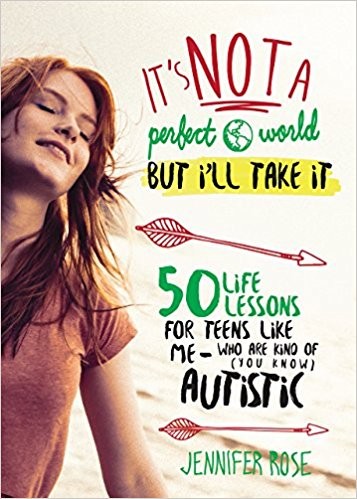 It's Not a Perfect World, but I'll Take It: 50 Life Lessons for Teens Like Me Who Are Kind of (You Know) Autistic by Jennifer Rose